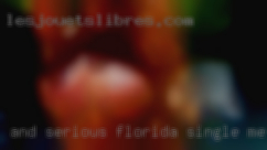 And serious Florida single men about meeting.