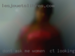 Don't ask women in CT looking me for pictures of my pussy.