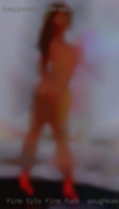 Firm tits firm butt to fuck in Poughkeepsie only.