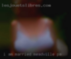 I am married in Meadville, PA and I want more sex.