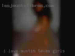I love Austin, Texas girls intimacy and great sex.