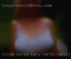 Kinda bored, kinda Cary, North Carolina horny.