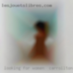Looking for fun with women in Carrollton  lads.