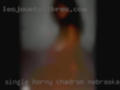 Single, horny, ready in Chadron, Nebraska & willing!